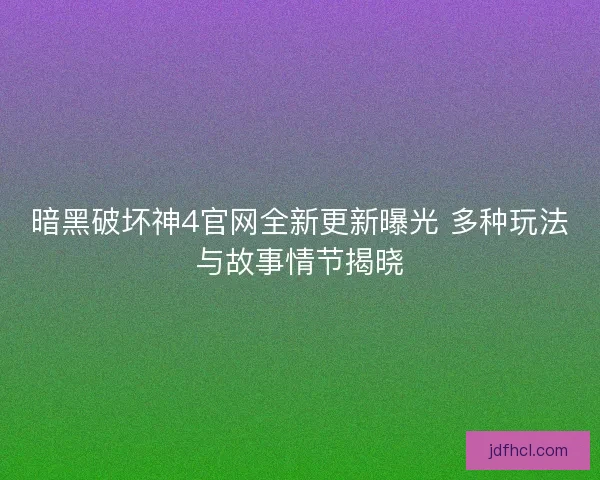 暗黑破坏神4官网全新更新曝光 多种玩法与故事情节揭晓
