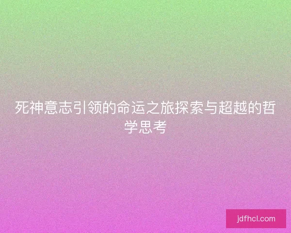 死神意志引领的命运之旅探索与超越的哲学思考