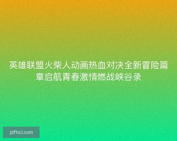 英雄联盟火柴人动画热血对决全新冒险篇章启航青春激情燃战峡谷录