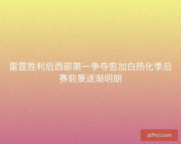 雷霆胜利后西部第一争夺愈加白热化季后赛前景逐渐明朗