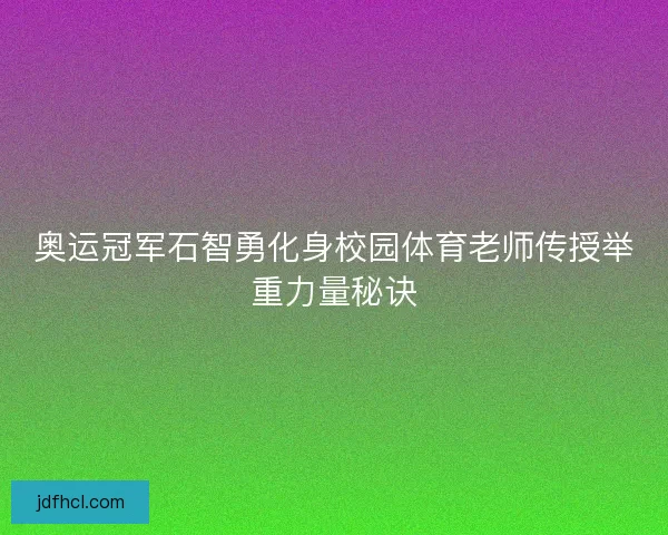 奥运冠军石智勇化身校园体育老师传授举重力量秘诀