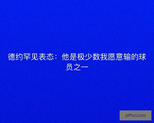 德约罕见表态：他是极少数我愿意输的球员之一