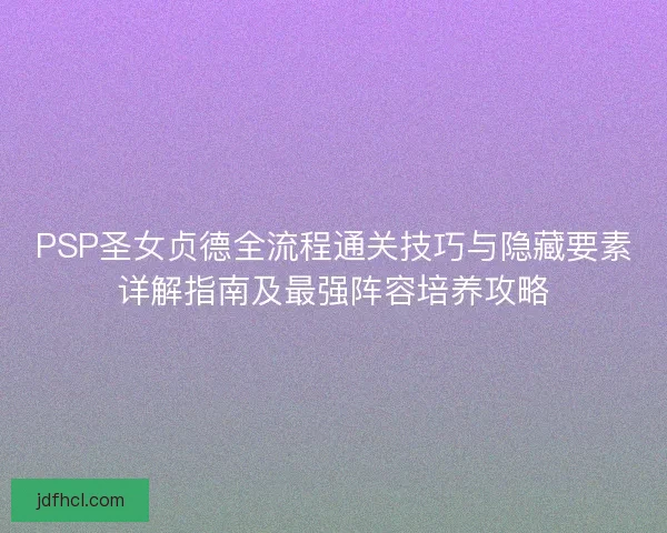 PSP圣女贞德全流程通关技巧与隐藏要素详解指南及最强阵容培养攻略 PSP圣女贞德全流程通关技巧与隐藏要素详解指南及最强阵容培养攻略