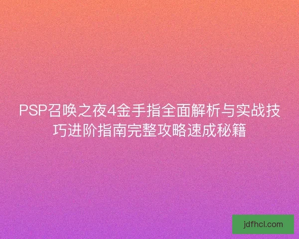 PSP召唤之夜4金手指全面解析与实战技巧进阶指南完整攻略速成秘籍