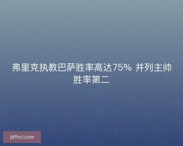 弗里克执教巴萨胜率高达75% 并列主帅胜率第二